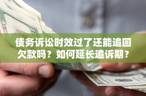 济南债务诉讼时效过了还能追回欠款吗？如何延长追诉期？