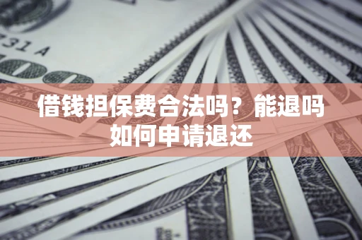 济南借钱担保费合法吗？能退吗如何申请退还