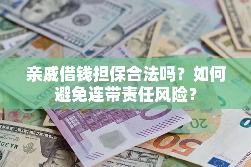 济南亲戚借钱担保合法吗？如何避免连带责任风险？