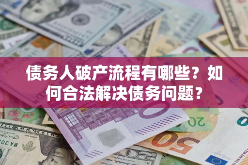 济南债务人破产流程有哪些？如何合法解决债务问题？