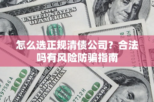 济南怎么选正规清债公司？合法吗有风险防骗指南