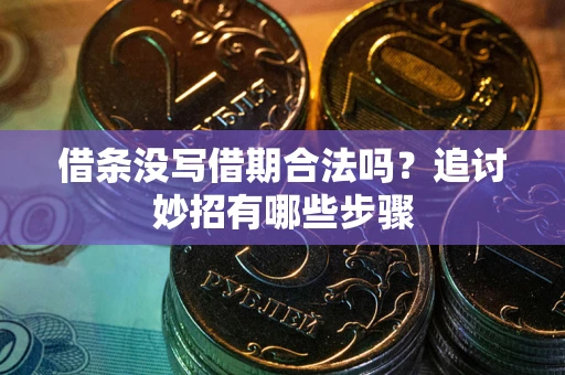 济南借条没写借期合法吗？追讨妙招有哪些步骤