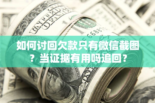 济南如何讨回欠款只有微信截图？当证据有用吗追回？