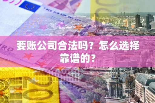 济南要账公司合法吗？怎么选择靠谱的？