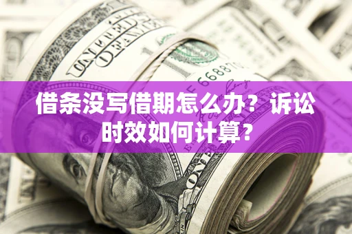 济南借条没写借期怎么办？诉讼时效如何计算？