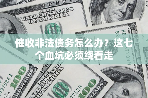 济南催收非法债务怎么办？这七个血坑必须绕着走