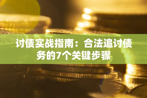 济南讨债实战指南：合法追讨债务的7个关键步骤