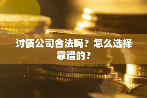 济南讨债公司合法吗？怎么选择靠谱的？