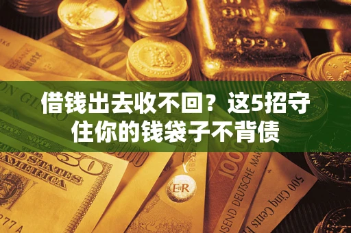 济南借钱出去收不回？这5招守住你的钱袋子不背债