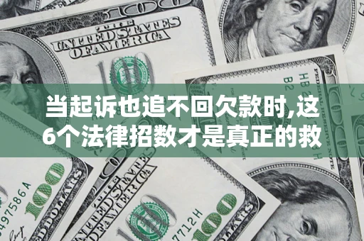 济南当起诉也追不回欠款时,这6个法律招数才是真正的救命稻草