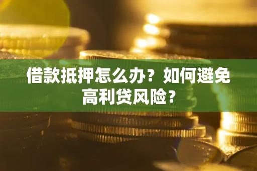 济南借款抵押怎么办？如何避免高利贷风险？