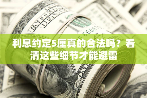 济南利息约定5厘真的合法吗？看清这些细节才能避雷